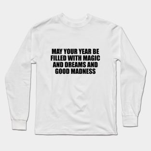 May your year be filled with magic and dreams and good madness Long Sleeve T-Shirt